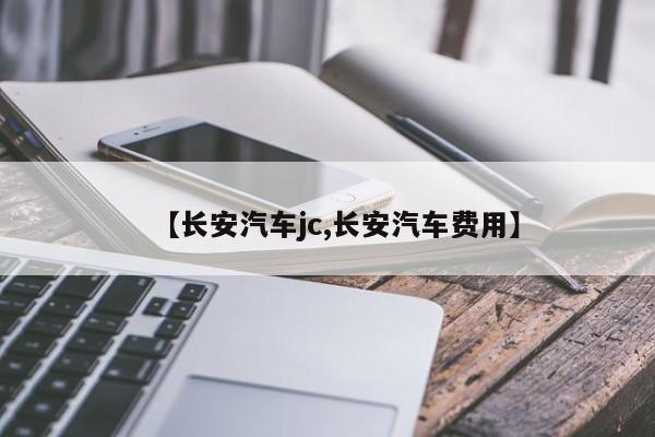 【长安汽车jc,长安汽车费用】