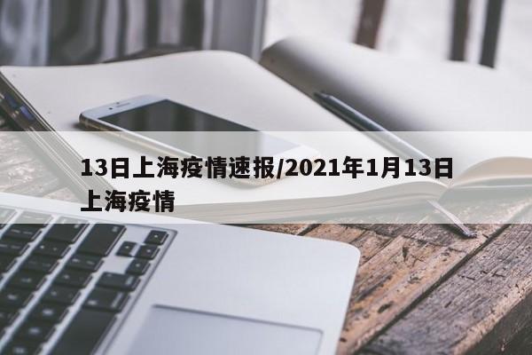 13日上海疫情速报/2021年1月13日上海疫情
