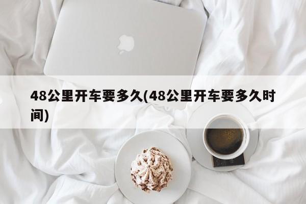 48公里开车要多久(48公里开车要多久时间)