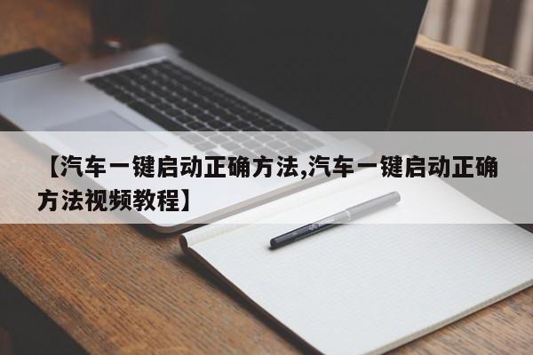 【汽车一键启动正确方法,汽车一键启动正确方法视频教程】
