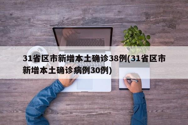 31省区市新增本土确诊38例(31省区市新增本土确诊病例30例)