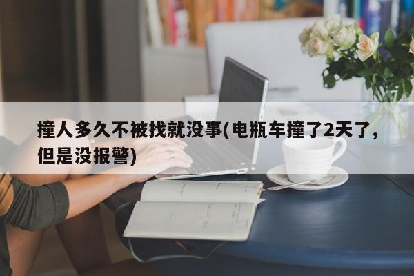 撞人多久不被找就没事(电瓶车撞了2天了,但是没报警)