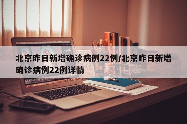 北京昨日新增确诊病例22例/北京昨日新增确诊病例22例详情