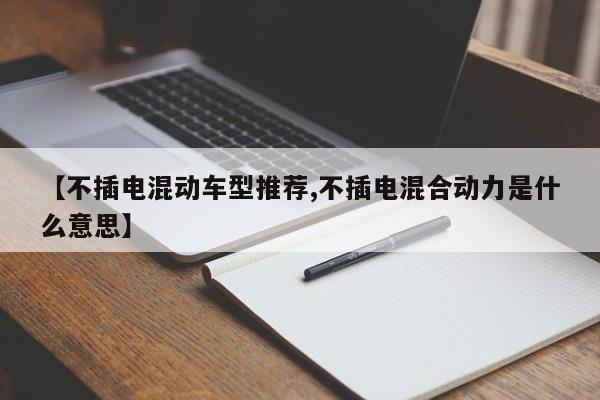 【不插电混动车型推荐,不插电混合动力是什么意思】