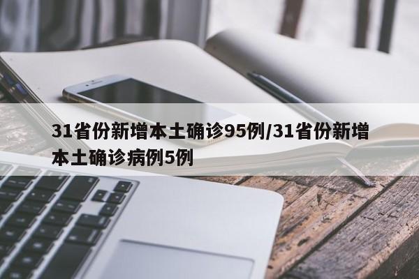 31省份新增本土确诊95例/31省份新增本土确诊病例5例