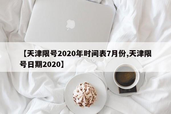 【天津限号2020年时间表7月份,天津限号日期2020】