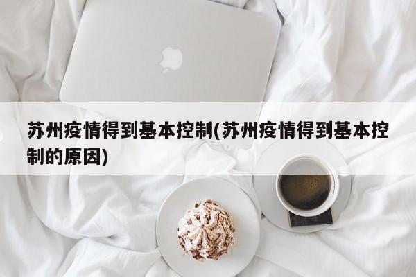 苏州疫情得到基本控制(苏州疫情得到基本控制的原因)