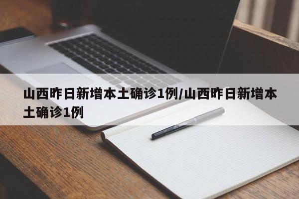 山西昨日新增本土确诊1例/山西昨日新增本土确诊1例