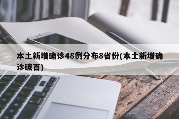 本土新增确诊48例分布8省份(本土新增确诊破百)