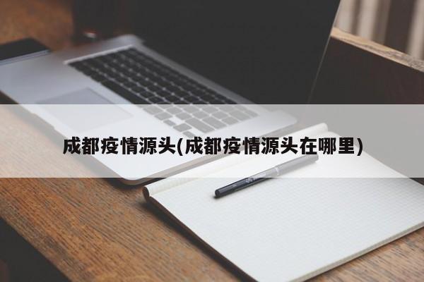 成都疫情源头(成都疫情源头在哪里)