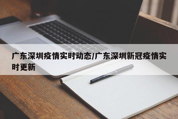 广东深圳疫情实时动态/广东深圳新冠疫情实时更新