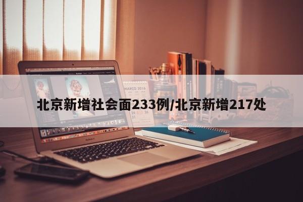 北京新增社会面233例/北京新增217处