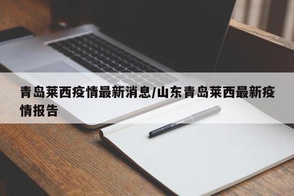 青岛莱西疫情最新消息/山东青岛莱西最新疫情报告