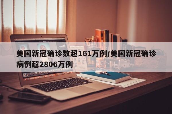 美国新冠确诊数超161万例/美国新冠确诊病例超2806万例