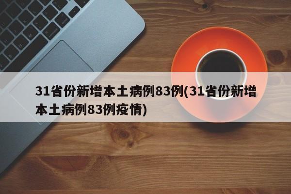 31省份新增本土病例83例(31省份新增本土病例83例疫情)